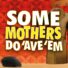 Some-Mothers-Do-Ave-Em